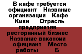 В кафе требуется официант › Название организации ­ Кафе “Киви“. › Отрасль предприятия ­ ресторанный бизнес › Название вакансии ­ официант › Место работы ­ 44/11Б › Подчинение ­ Директор › Возраст от ­ 18 › Возраст до ­ 30 - Татарстан респ., Набережные Челны г. Работа » Вакансии   . Татарстан респ.